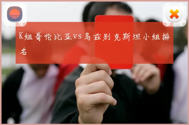 K组哥伦比亚vs乌兹别克斯坦小组排名