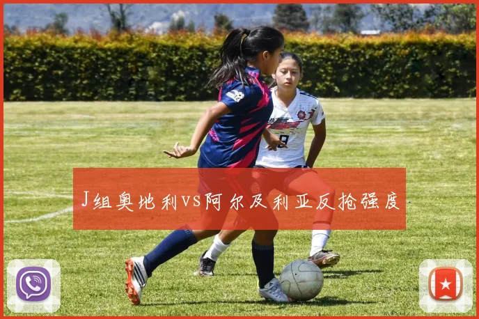 J组奥地利vs阿尔及利亚反抢强度