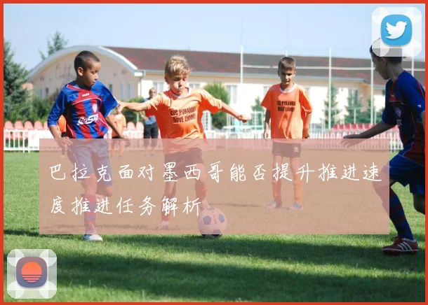 巴拉克面对墨西哥能否提升推进速度推进任务解析