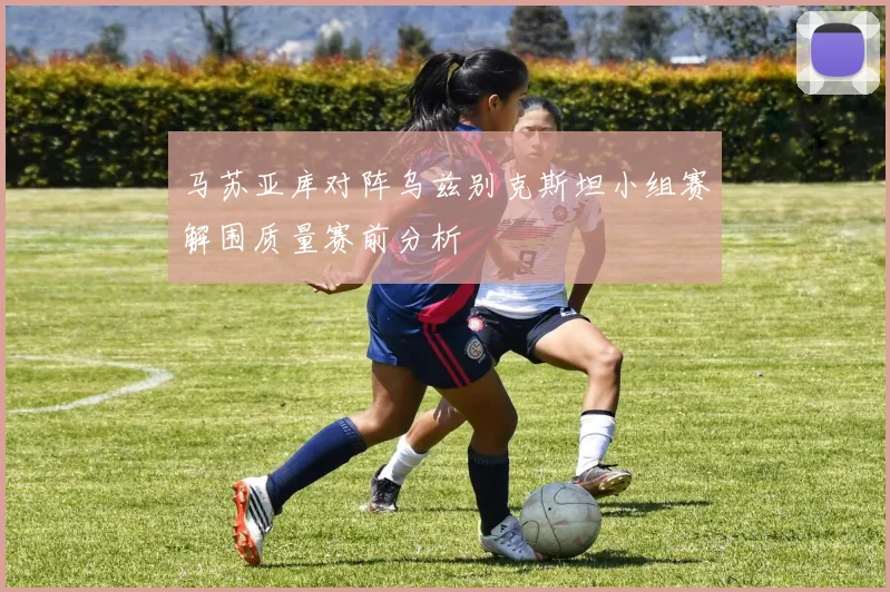 马苏亚库对阵乌兹别克斯坦小组赛解围质量赛前分析