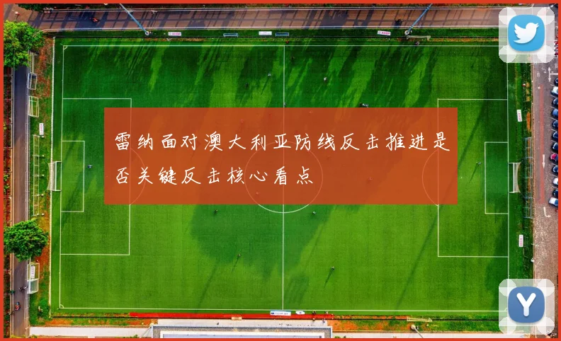 雷纳面对澳大利亚防线反击推进是否关键反击核心看点