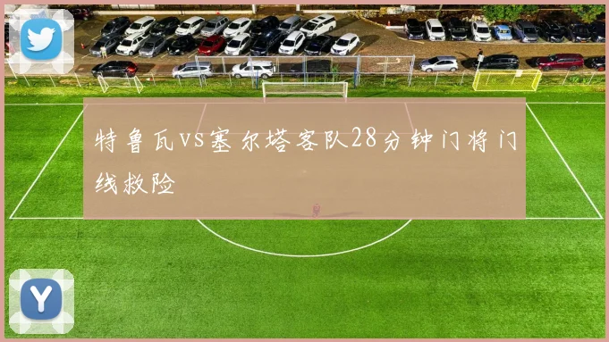 特鲁瓦vs塞尔塔客队28分钟门将门线救险