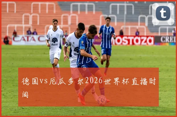 德国vs厄瓜多尔2026世界杯直播时间