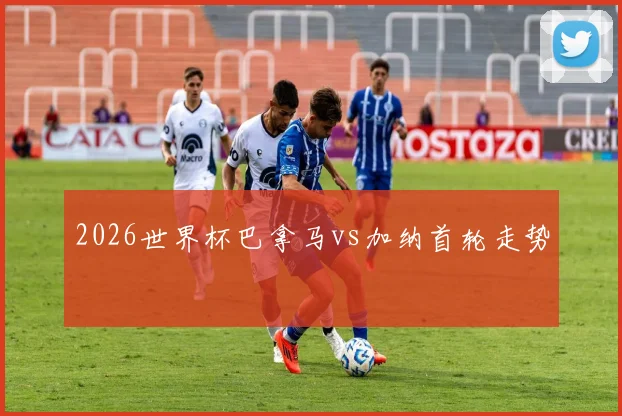 2026世界杯巴拿马vs加纳首轮走势