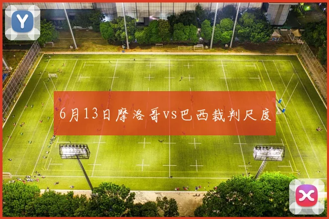 6月13日摩洛哥vs巴西裁判尺度