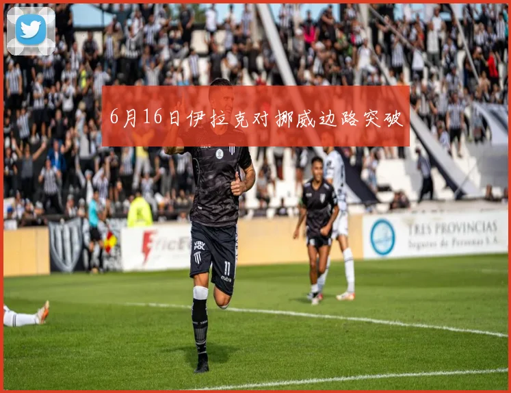 6月16日伊拉克对挪威边路突破