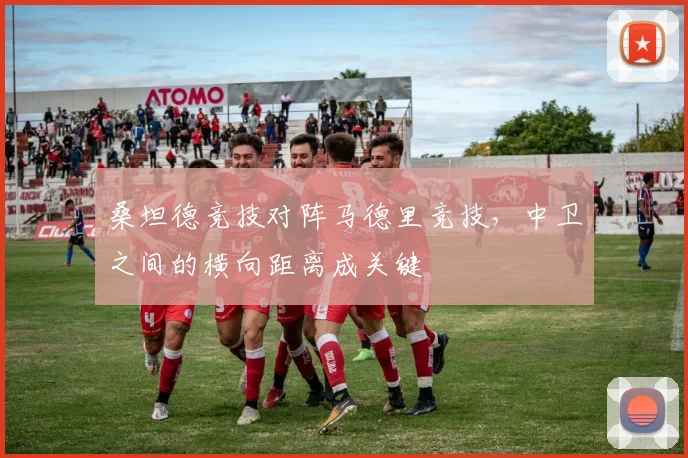 桑坦德竞技对阵马德里竞技,中卫之间的横向距离成关键
