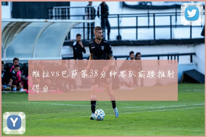 维拉vs巴萨第38分钟客队前腰推射得分