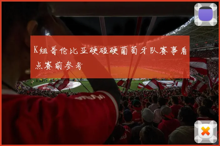 K组哥伦比亚硬碰硬葡萄牙队赛事看点赛前参考