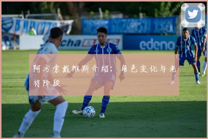 阿方索戴维斯介绍：角色变化与老将阶段